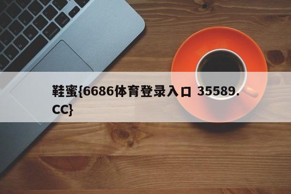 鞋蜜{6686体育登录入口 35589.CC}