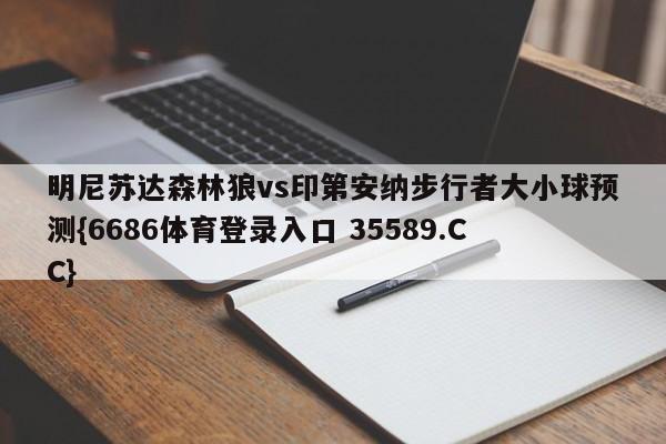 明尼苏达森林狼vs印第安纳步行者大小球预测{6686体育登录入口 35589.CC}