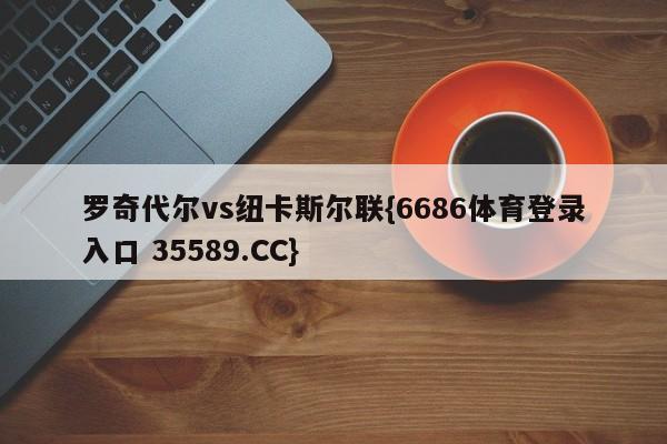 罗奇代尔vs纽卡斯尔联{6686体育登录入口 35589.CC}