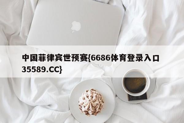 中国菲律宾世预赛{6686体育登录入口 35589.CC}