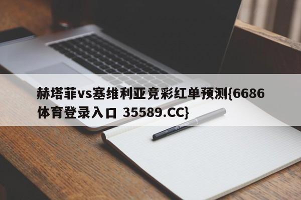 赫塔菲vs塞维利亚竞彩红单预测{6686体育登录入口 35589.CC}