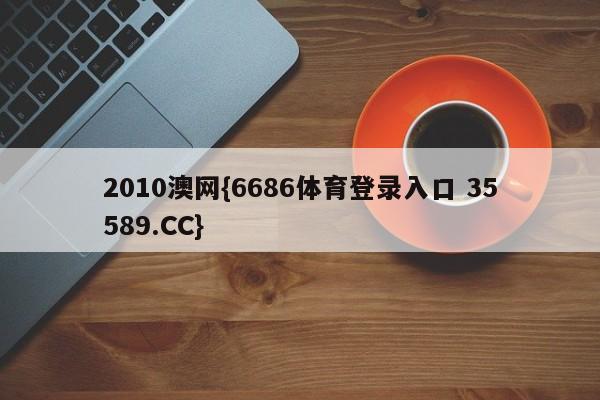 2010澳网{6686体育登录入口 35589.CC} 2010澳网{6686体育登录入口 35589.CC}