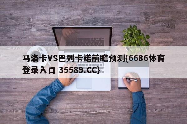 马洛卡VS巴列卡诺前瞻预测{6686体育登录入口 35589.CC}