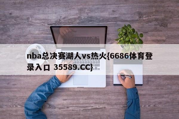 nba总决赛湖人vs热火{6686体育登录入口 35589.CC}