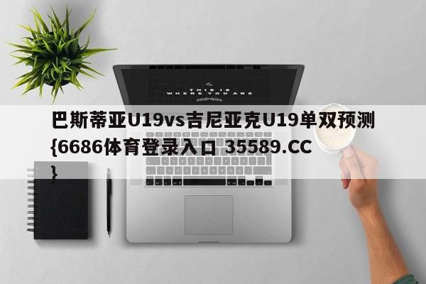 巴斯蒂亚U19vs吉尼亚克U19单双预测{6686体育登录入口 35589.CC}