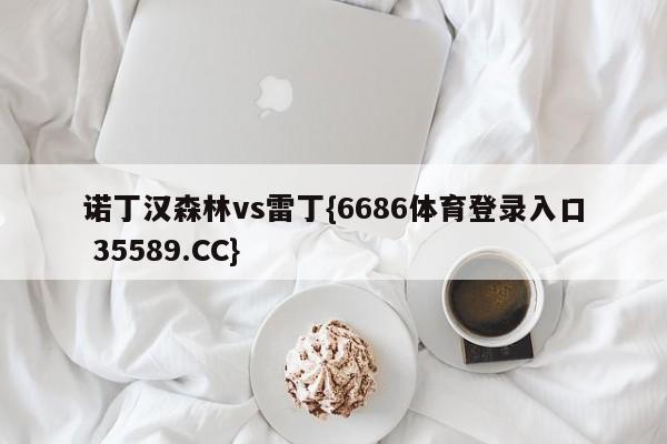 诺丁汉森林vs雷丁{6686体育登录入口 35589.CC}
