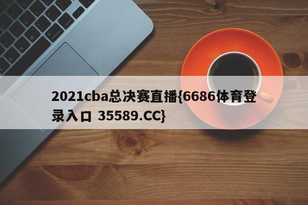 2021cba总决赛直播{6686体育登录入口 35589.CC}