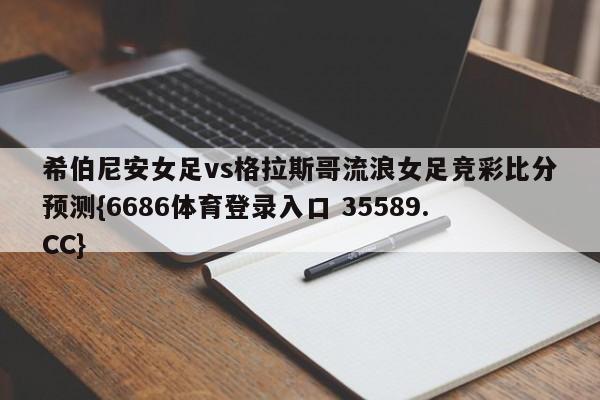 希伯尼安女足vs格拉斯哥流浪女足竞彩比分预测{6686体育登录入口 35589.CC}
