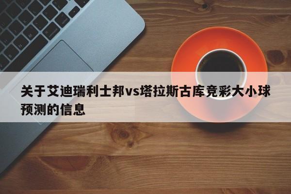 关于艾迪瑞利士邦vs塔拉斯古库竞彩大小球预测的信息