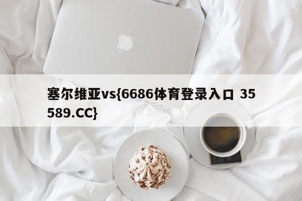 塞尔维亚vs{6686体育登录入口 35589.CC}