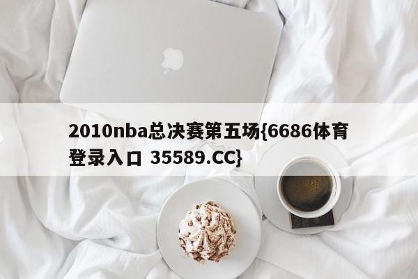 2010nba总决赛第五场{6686体育登录入口 35589.CC}
