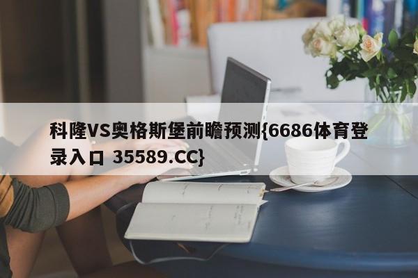 科隆VS奥格斯堡前瞻预测{6686体育登录入口 35589.CC}