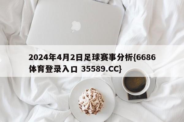 2024年4月2日足球赛事分析{6686体育登录入口 35589.CC}