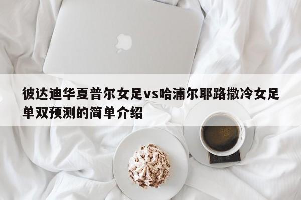 彼达迪华夏普尔女足vs哈浦尔耶路撒冷女足单双预测的简单介绍