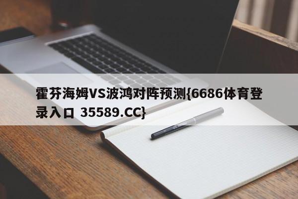 霍芬海姆VS波鸿对阵预测{6686体育登录入口 35589.CC}