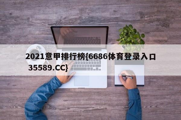 2021意甲排行榜{6686体育登录入口 35589.CC}