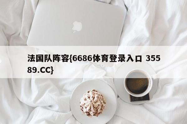法国队阵容{6686体育登录入口 35589.CC}