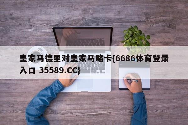 皇家马德里对皇家马略卡{6686体育登录入口 35589.CC}