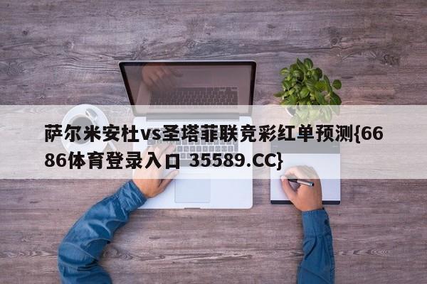 萨尔米安杜vs圣塔菲联竞彩红单预测{6686体育登录入口 35589.CC}