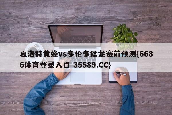 夏洛特黄蜂vs多伦多猛龙赛前预测{6686体育登录入口 35589.CC}