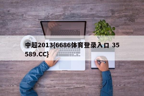 中超2013{6686体育登录入口 35589.CC}