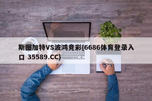 斯图加特VS波鸿竞彩{6686体育登录入口 35589.CC}