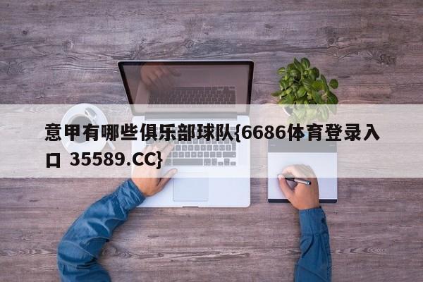 意甲有哪些俱乐部球队{6686体育登录入口 35589.CC}