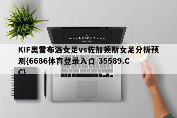 KIF奥雷布洛女足vs佐加顿斯女足分析预测{6686体育登录入口 35589.CC}