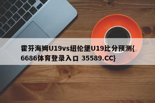 霍芬海姆U19vs纽伦堡U19比分预测{6686体育登录入口 35589.CC}