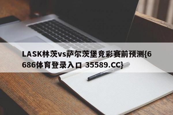 LASK林茨vs萨尔茨堡竞彩赛前预测{6686体育登录入口 35589.CC}