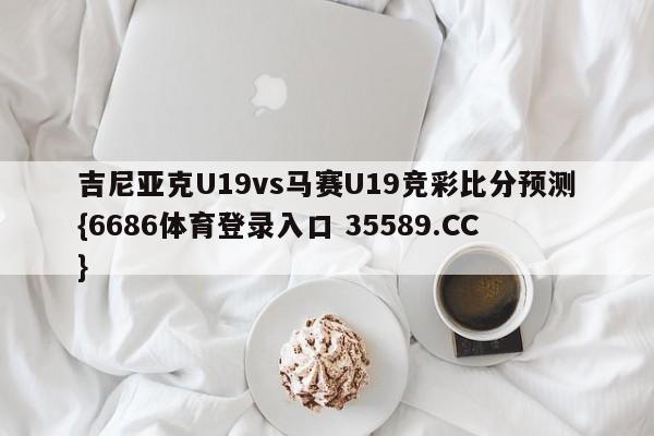 吉尼亚克U19vs马赛U19竞彩比分预测{6686体育登录入口 35589.CC}