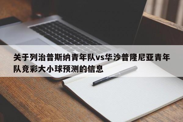 关于列治普斯纳青年队vs华沙普隆尼亚青年队竞彩大小球预测的信息