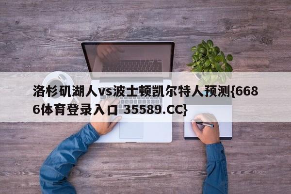 洛杉矶湖人vs波士顿凯尔特人预测{6686体育登录入口 35589.CC}