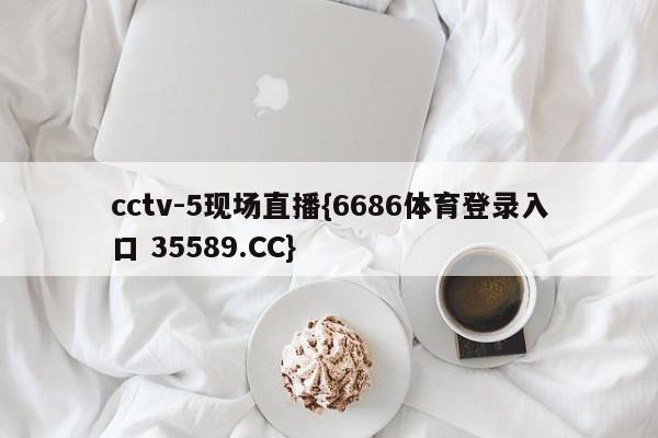 cctv-5现场直播{6686体育登录入口 35589.CC}