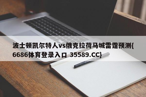 波士顿凯尔特人vs俄克拉荷马城雷霆预测{6686体育登录入口 35589.CC}