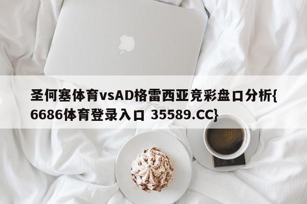 圣何塞体育vsAD格雷西亚竞彩盘口分析{6686体育登录入口 35589.CC}