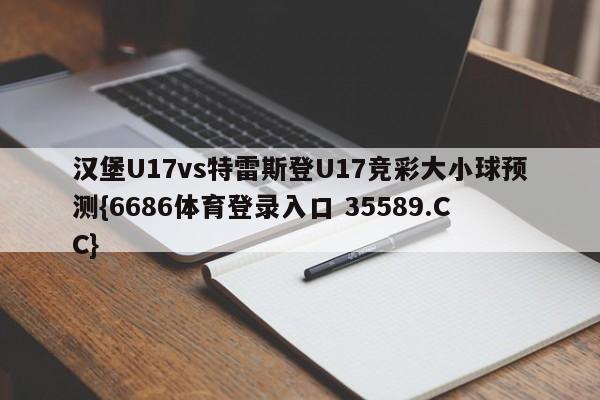 汉堡U17vs特雷斯登U17竞彩大小球预测{6686体育登录入口 35589.CC}