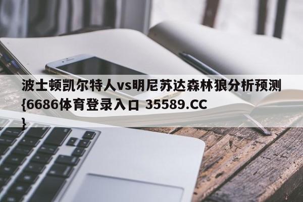 波士顿凯尔特人vs明尼苏达森林狼分析预测{6686体育登录入口 35589.CC}