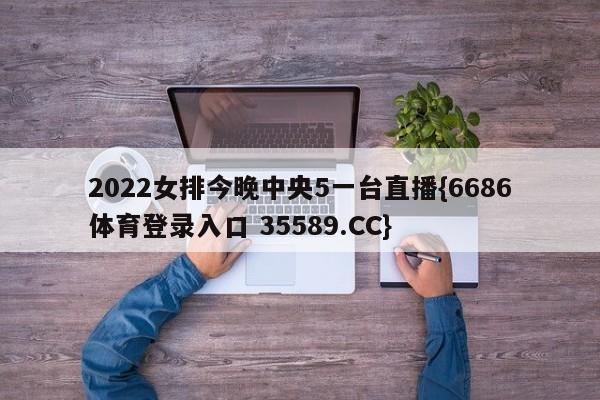 2022女排今晚中央5一台直播{6686体育登录入口 35589.CC}