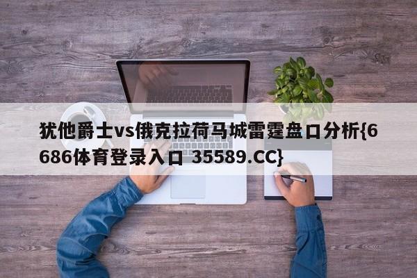 犹他爵士vs俄克拉荷马城雷霆盘口分析{6686体育登录入口 35589.CC}