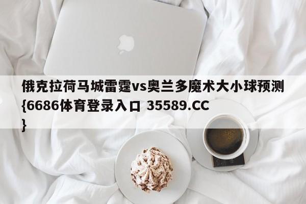 俄克拉荷马城雷霆vs奥兰多魔术大小球预测{6686体育登录入口 35589.CC} 俄克拉荷马城雷霆vs奥兰多魔术大小球预测{6686体育登录入口 35589.CC}