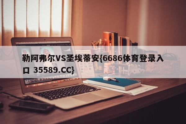 勒阿弗尔VS圣埃蒂安{6686体育登录入口 35589.CC}