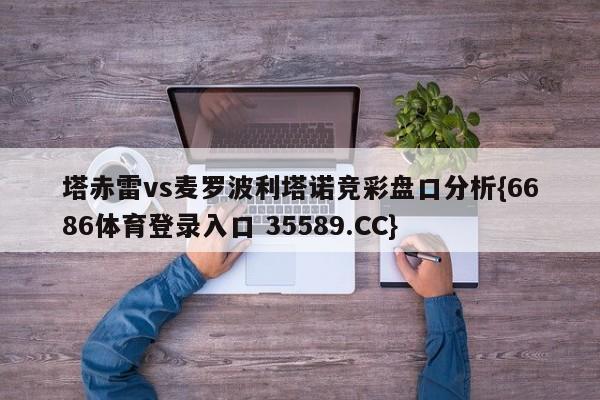 塔赤雷vs麦罗波利塔诺竞彩盘口分析{6686体育登录入口 35589.CC}