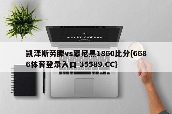 凯泽斯劳滕vs慕尼黑1860比分{6686体育登录入口 35589.CC}