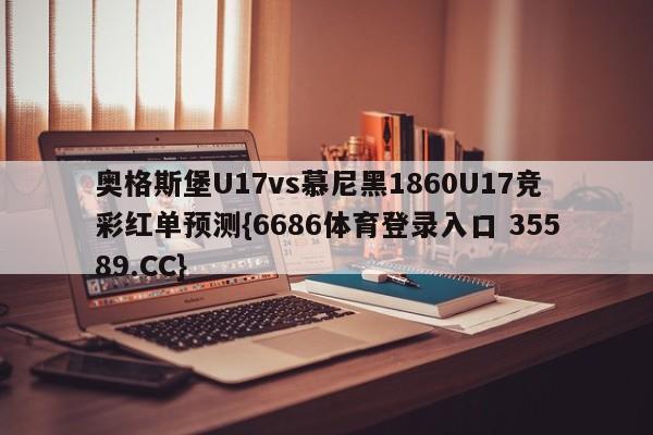 奥格斯堡U17vs慕尼黑1860U17竞彩红单预测{6686体育登录入口 35589.CC}