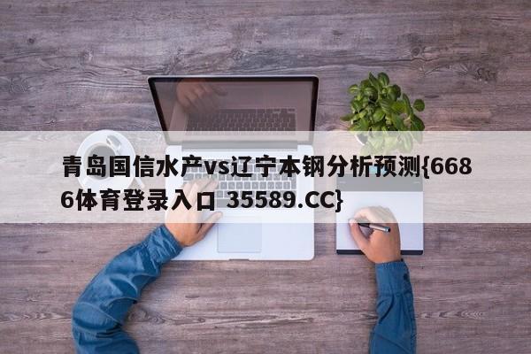 青岛国信水产vs辽宁本钢分析预测{6686体育登录入口 35589.CC} 青岛国信水产vs辽宁本钢分析预测{6686体育登录入口 35589.CC}