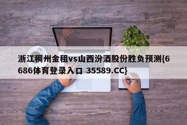 浙江稠州金租vs山西汾酒股份胜负预测{6686体育登录入口 35589.CC} 浙江稠州金租vs山西汾酒股份胜负预测{6686体育登录入口 35589.CC}