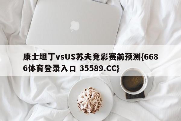 康士坦丁vsUS苏夫竞彩赛前预测{6686体育登录入口 35589.CC}