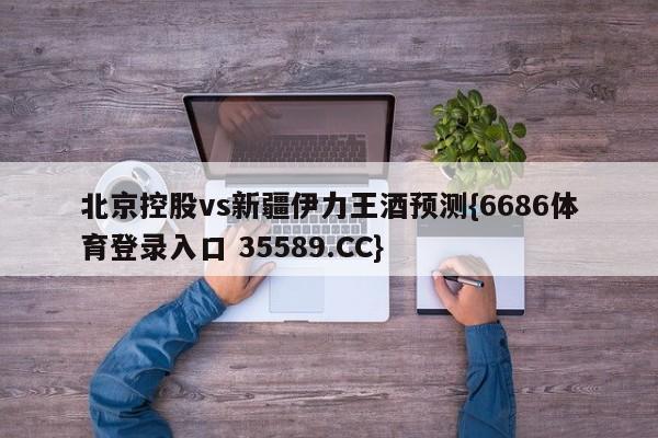 北京控股vs新疆伊力王酒预测{6686体育登录入口 35589.CC} 北京控股vs新疆伊力王酒预测{6686体育登录入口 35589.CC}