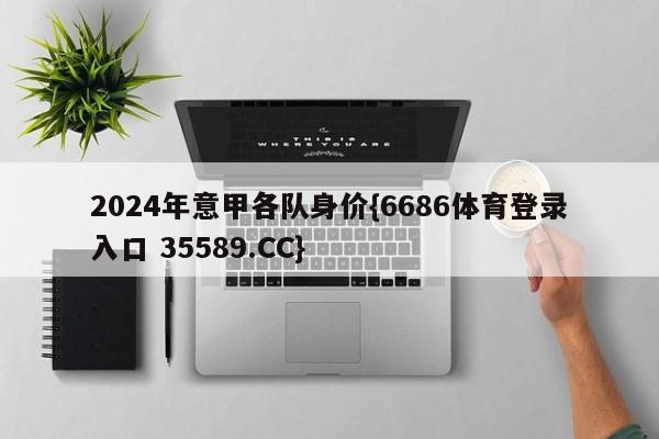 2024年意甲各队身价{6686体育登录入口 35589.CC}